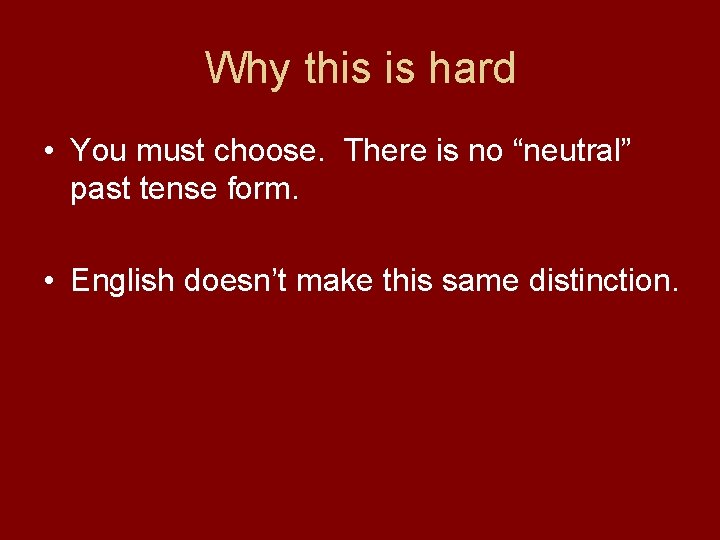 Why this is hard • You must choose. There is no “neutral” past tense