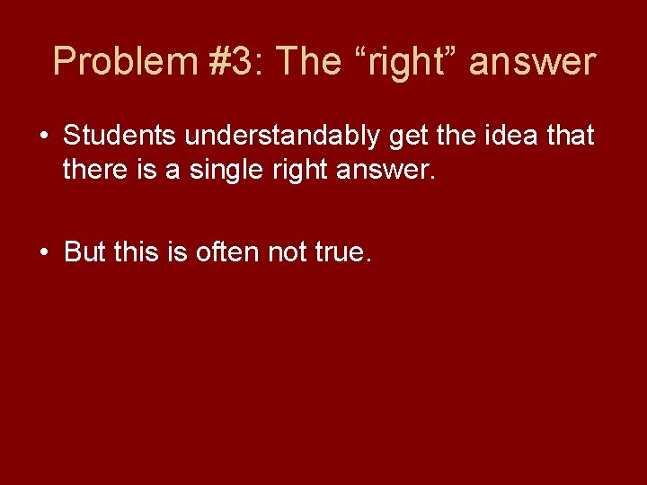 Problem #3: The “right” answer • Students understandably get the idea that there is