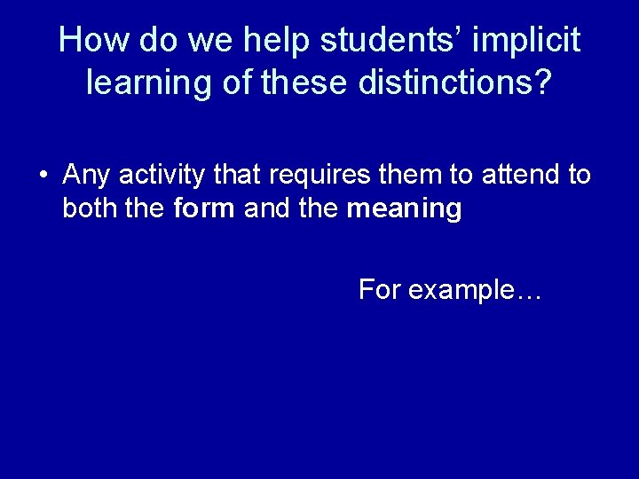 How do we help students’ implicit learning of these distinctions? • Any activity that