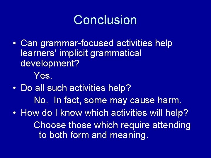 Conclusion • Can grammar-focused activities help learners’ implicit grammatical development? Yes. • Do all