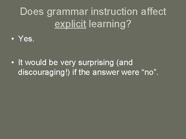 Does grammar instruction affect explicit learning? • Yes. • It would be very surprising