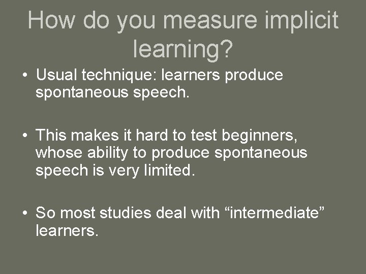 How do you measure implicit learning? • Usual technique: learners produce spontaneous speech. •