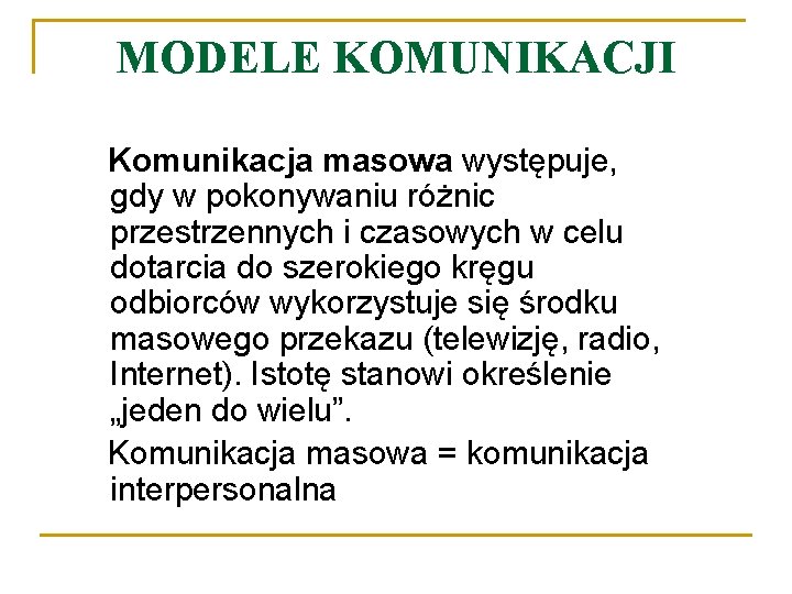 MODELE KOMUNIKACJI Komunikacja masowa występuje, gdy w pokonywaniu różnic przestrzennych i czasowych w celu