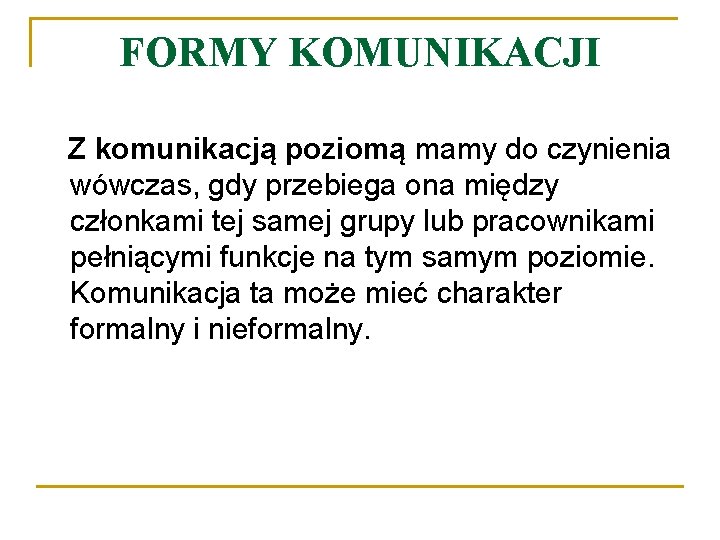 FORMY KOMUNIKACJI Z komunikacją poziomą mamy do czynienia wówczas, gdy przebiega ona między członkami