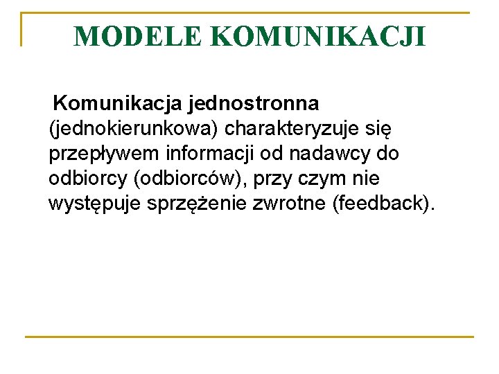 MODELE KOMUNIKACJI Komunikacja jednostronna (jednokierunkowa) charakteryzuje się przepływem informacji od nadawcy do odbiorcy (odbiorców),