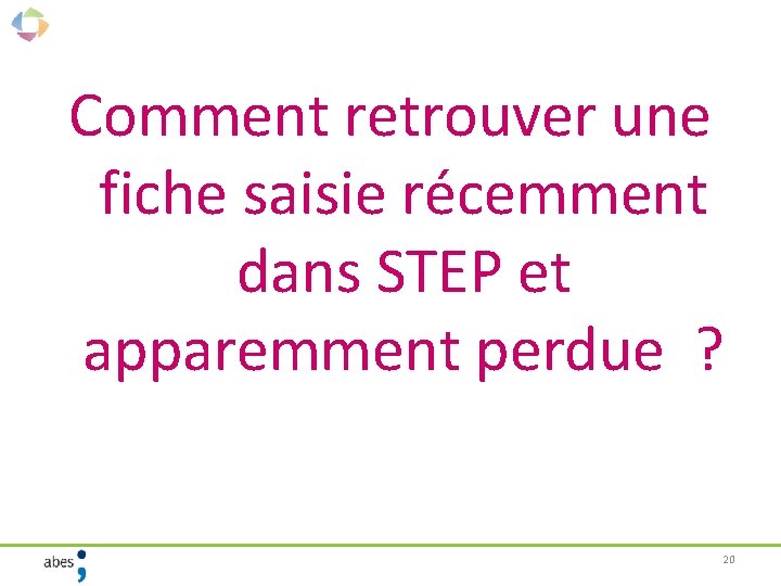 Comment retrouver une fiche saisie récemment dans STEP et apparemment perdue ? 20 