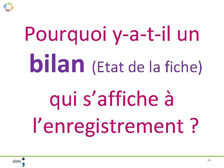 Pourquoi y-a-t-il un bilan (Etat de la fiche) qui s’affiche à l’enregistrement ? 34