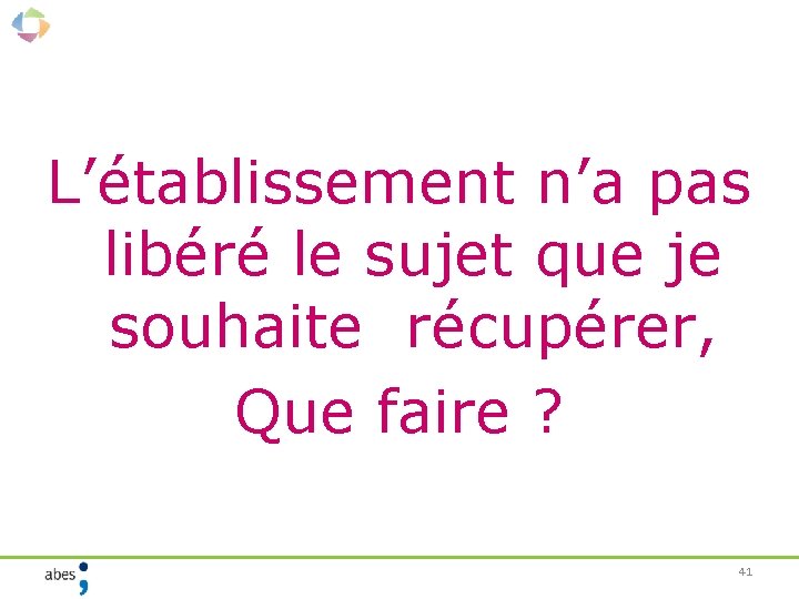 L’établissement n’a pas libéré le sujet que je souhaite récupérer, Que faire ? 41