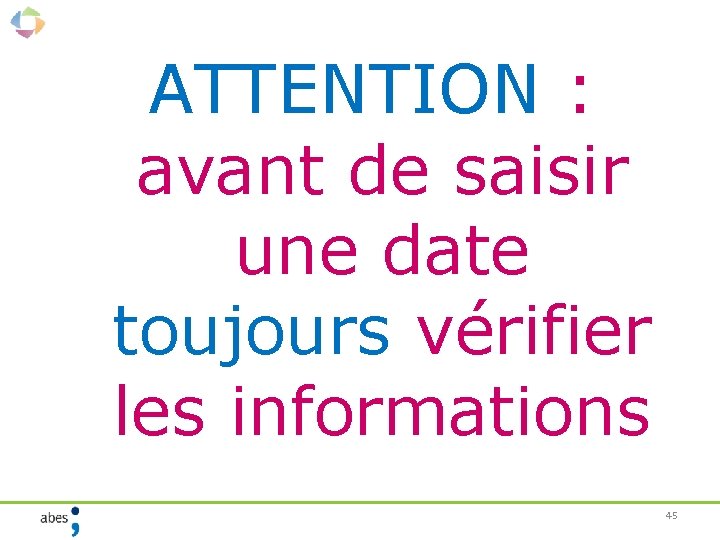 ATTENTION : avant de saisir une date toujours vérifier les informations 45 