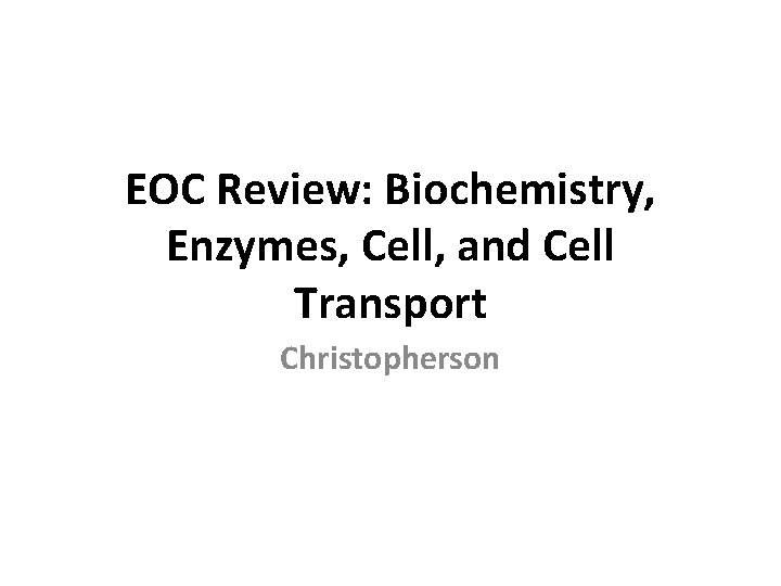 EOC Review: Biochemistry, Enzymes, Cell, and Cell Transport Christopherson 