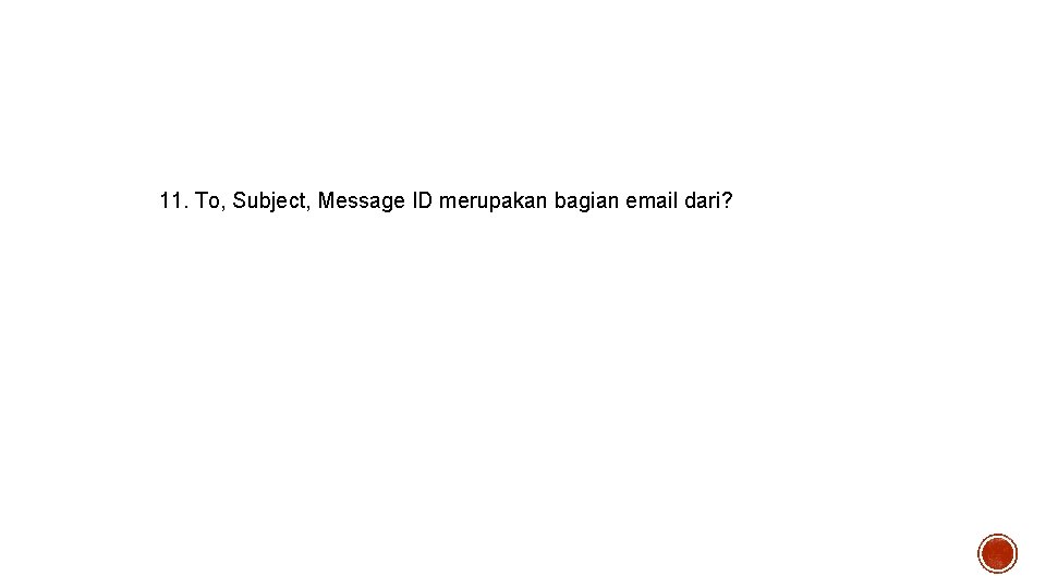 11. To, Subject, Message ID merupakan bagian email dari? 