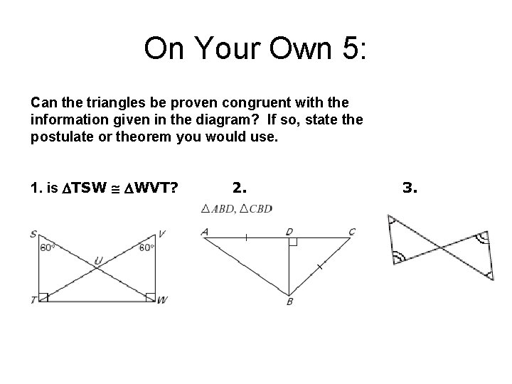 On Your Own 5: Can the triangles be proven congruent with the information given