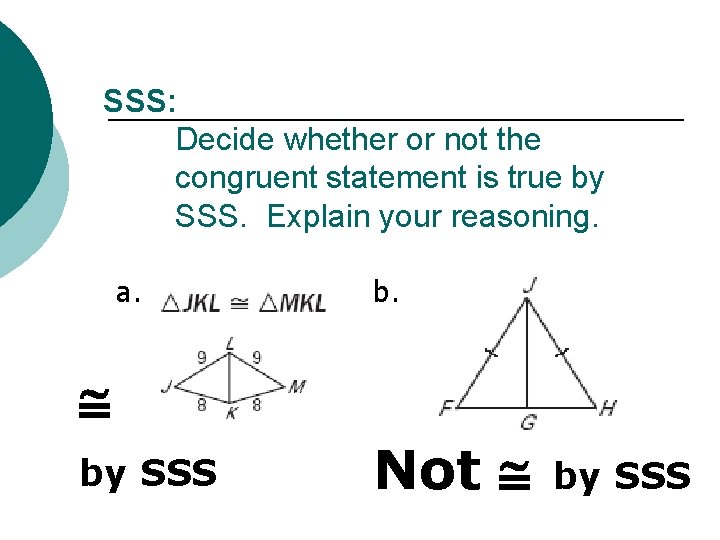 SSS: Decide whether or not the congruent statement is true by SSS. Explain your