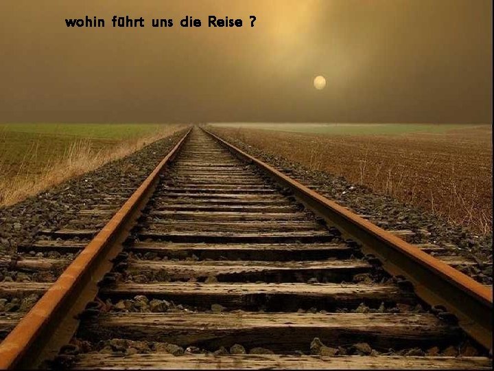 wohin führt die Reise wohin führt uns die Reise ? 