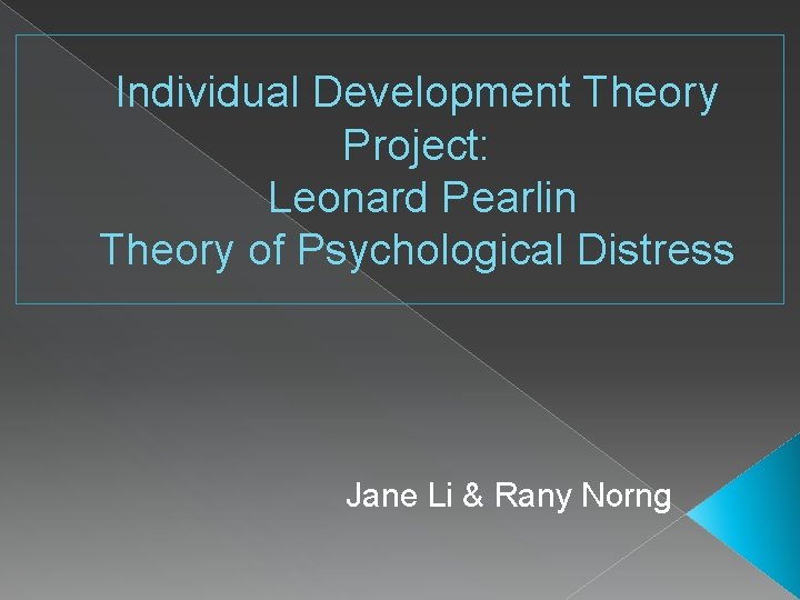 Individual Development Theory Project: Leonard Pearlin Theory of Psychological Distress Jane Li & Rany