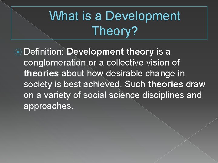 What is a Development Theory? ⦿ Definition: Development theory is a conglomeration or a