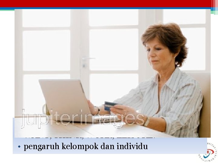  • mengetahui mendalam konsumen – • WANT, THINK, WORK, LEISURE. • pengaruh kelompok