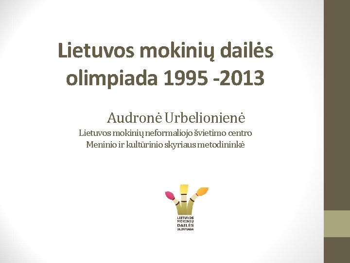 Lietuvos mokinių dailės olimpiada 1995 -2013 Audronė Urbelionienė Lietuvos mokinių neformaliojo švietimo centro Meninio
