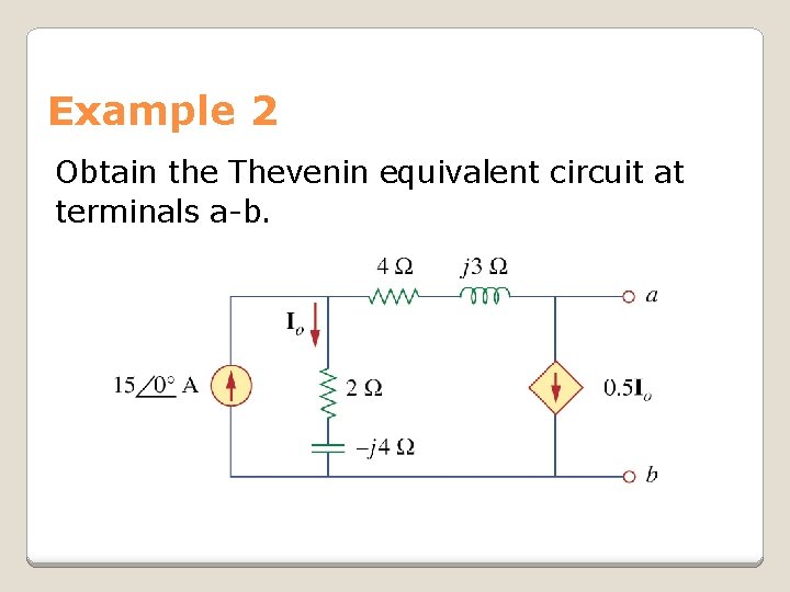 Example 2 Obtain the Thevenin equivalent circuit at terminals a-b. 