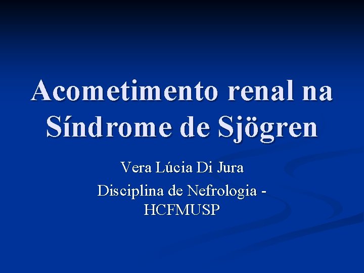 Acometimento renal na Síndrome de Sjögren Vera Lúcia Di Jura Disciplina de Nefrologia HCFMUSP