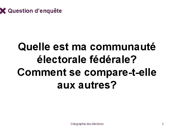 Question d’enquête Quelle est ma communauté électorale fédérale? Comment se compare-t-elle aux autres? Géographie