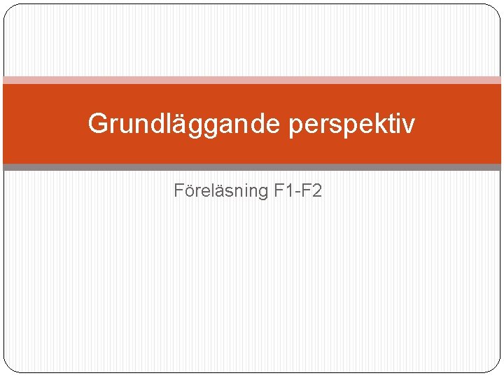 Grundläggande perspektiv Föreläsning F 1 -F 2 