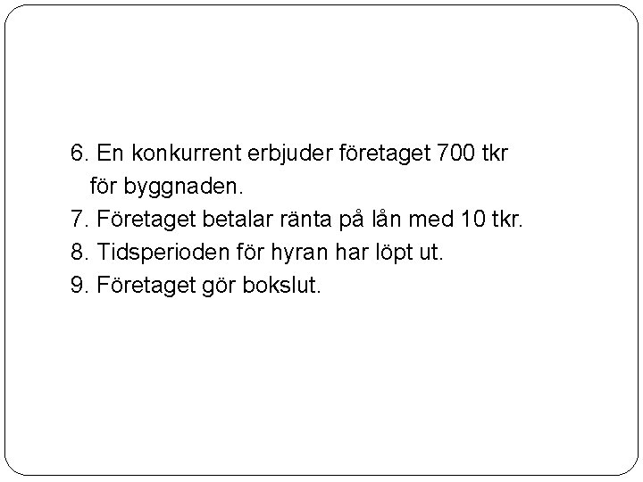 6. En konkurrent erbjuder företaget 700 tkr för byggnaden. 7. Företaget betalar ränta på