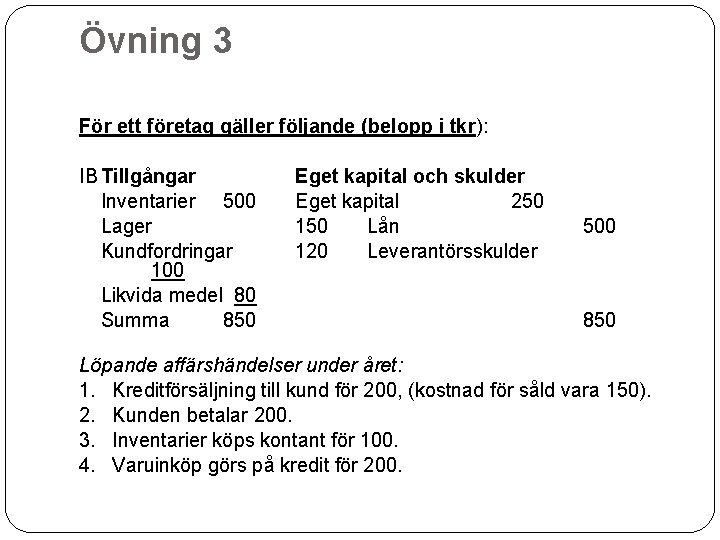 Övning 3 För ett företag gäller följande (belopp i tkr): IB Tillgångar Eget kapital