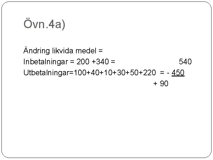 Övn. 4 a) Ändring likvida medel = Inbetalningar = 200 +340 = 540 Utbetalningar=100+40+10+30+50+220