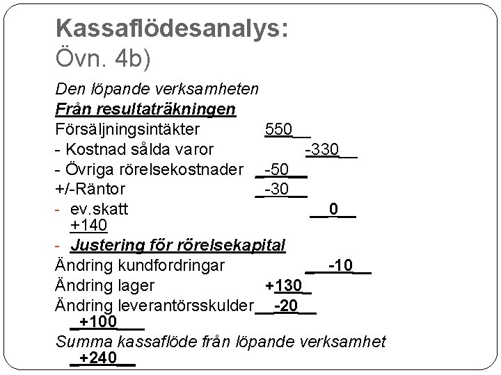 Kassaflödesanalys: Övn. 4 b) Den löpande verksamheten Från resultaträkningen Försäljningsintäkter 550__ - Kostnad sålda