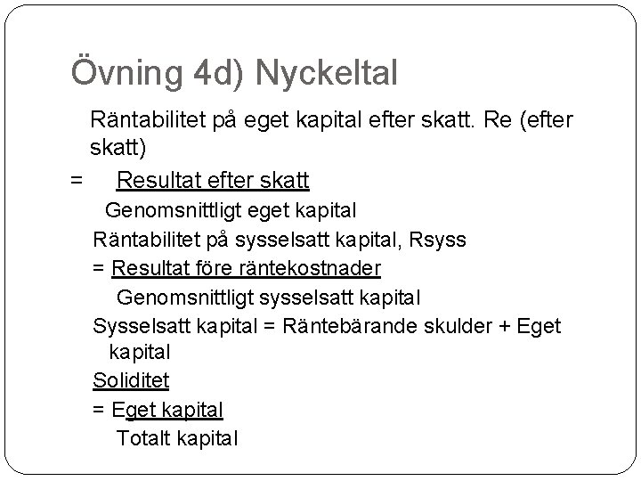 Övning 4 d) Nyckeltal Räntabilitet på eget kapital efter skatt. Re (efter skatt) =