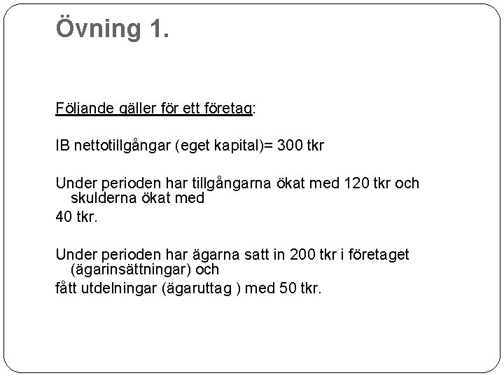 Övning 1. Följande gäller för ett företag: IB nettotillgångar (eget kapital)= 300 tkr Under