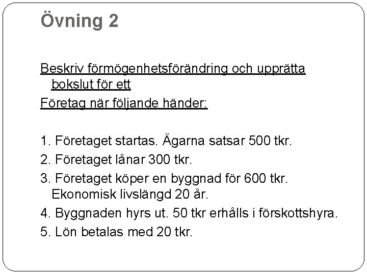 Övning 2 Beskriv förmögenhetsförändring och upprätta bokslut för ett Företag när följande händer: 1.