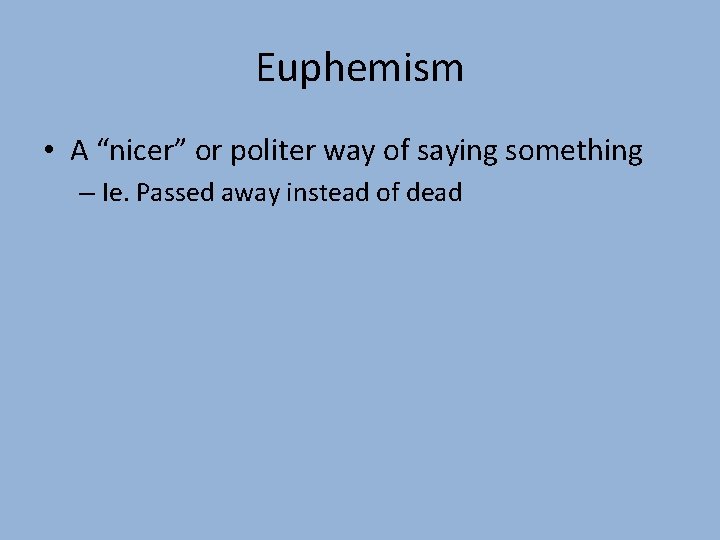 Euphemism • A “nicer” or politer way of saying something – Ie. Passed away