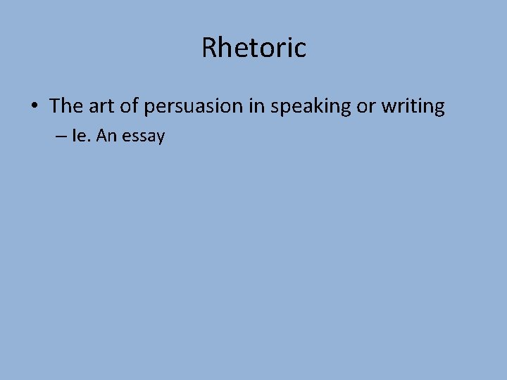 Rhetoric • The art of persuasion in speaking or writing – Ie. An essay