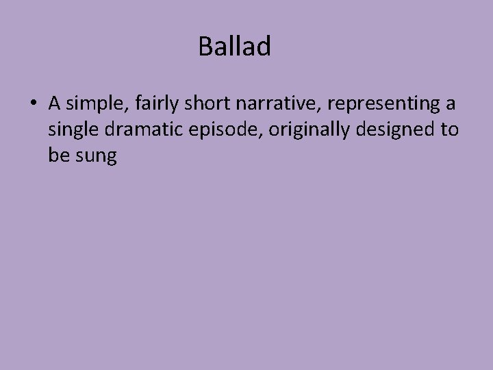 Ballad • A simple, fairly short narrative, representing a single dramatic episode, originally designed