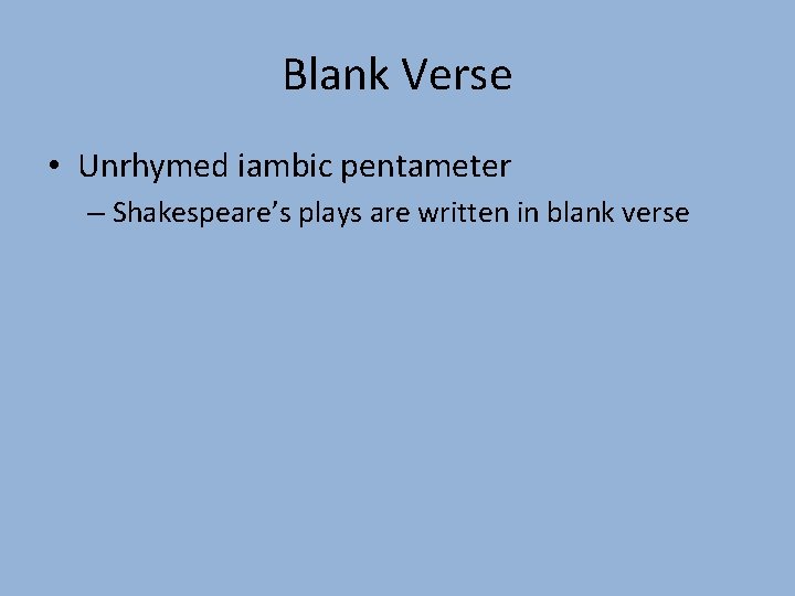 Blank Verse • Unrhymed iambic pentameter – Shakespeare’s plays are written in blank verse