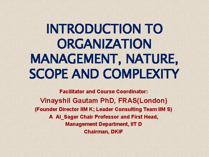 INTRODUCTION TO ORGANIZATION MANAGEMENT, NATURE, SCOPE AND COMPLEXITY Facilitator and Course Coordinator: Vinayshil Gautam