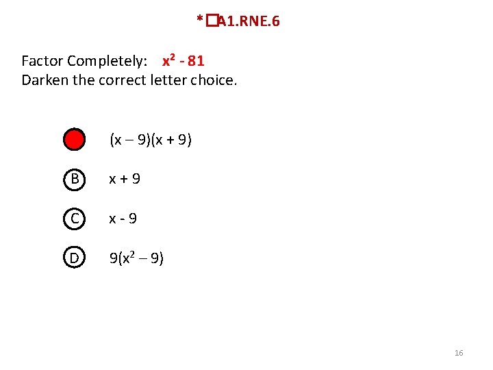 *� A 1. RNE. 6 Factor Completely: x 2 - 81 Darken the correct
