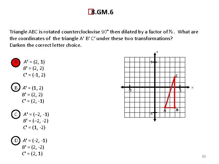 � 8. GM. 6 Triangle ABC is rotated counterclockwise 90° then dilated by a