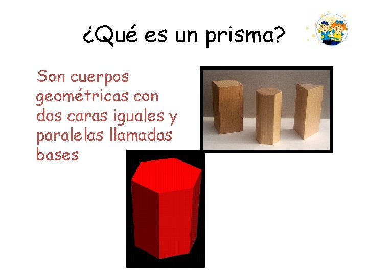 ¿Qué es un prisma? Son cuerpos geométricas con dos caras iguales y paralelas llamadas