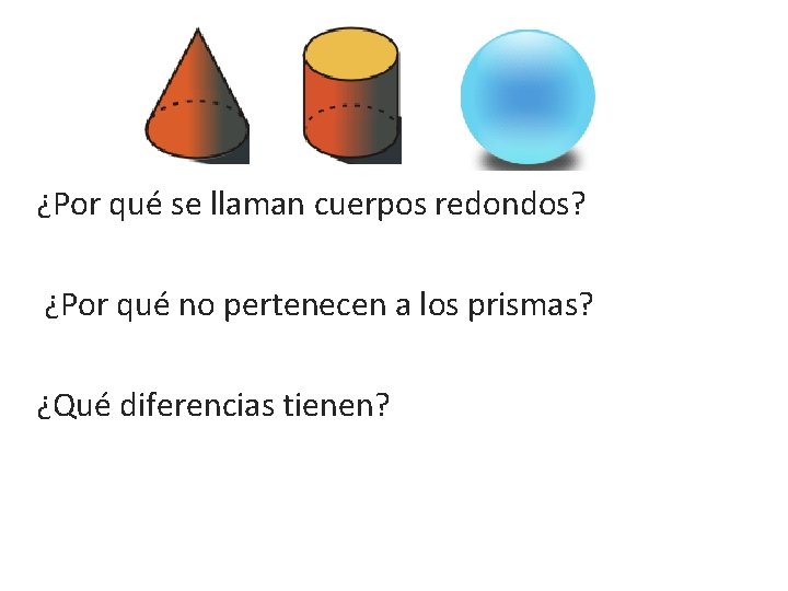 ¿Por qué se llaman cuerpos redondos? ¿Por qué no pertenecen a los prismas? ¿Qué