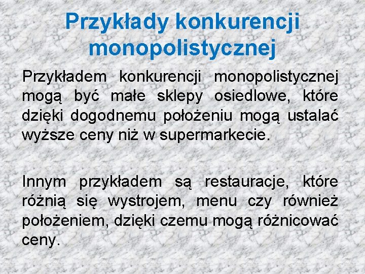 Przykłady konkurencji monopolistycznej Przykładem konkurencji monopolistycznej mogą być małe sklepy osiedlowe, które dzięki dogodnemu