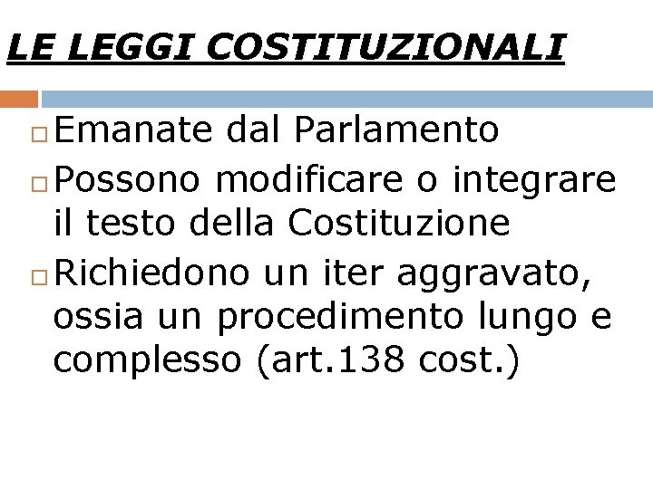 LE LEGGI COSTITUZIONALI Emanate dal Parlamento Possono modificare o integrare il testo della Costituzione