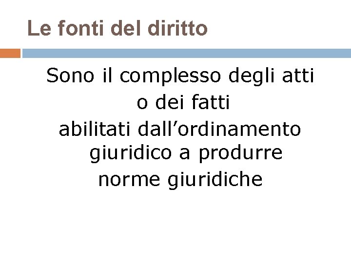 Le fonti del diritto Sono il complesso degli atti o dei fatti abilitati dall’ordinamento