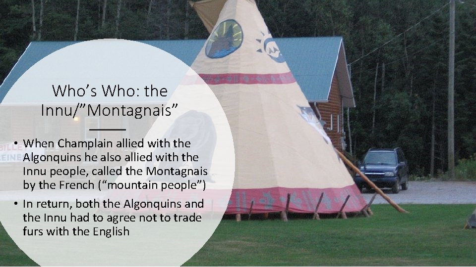 Who’s Who: the Innu/”Montagnais” • When Champlain allied with the Algonquins he also allied