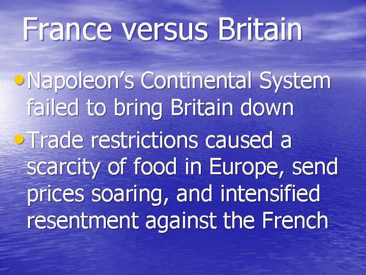 France versus Britain • Napoleon’s Continental System failed to bring Britain down • Trade