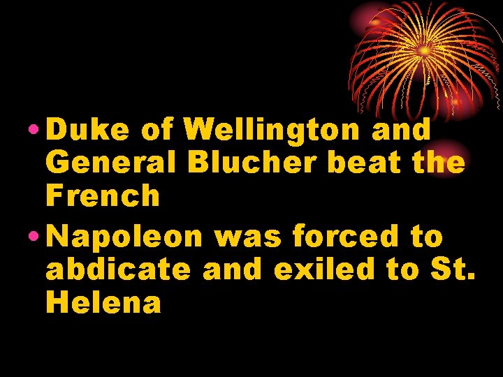  • Duke of Wellington and General Blucher beat the French • Napoleon was