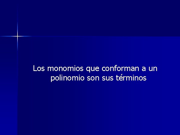 Los monomios que conforman a un polinomio son sus términos 