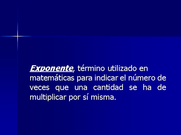 Exponente, término utilizado en matemáticas para indicar el número de veces que una cantidad Exponente, término utilizado en matemáticas para indicar el número de veces que una cantidad